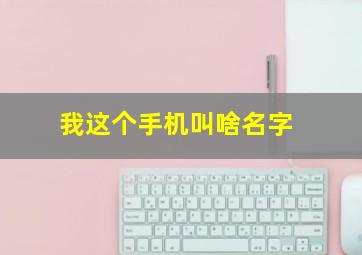 我这个手机叫啥名字