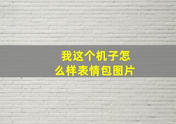 我这个机子怎么样表情包图片