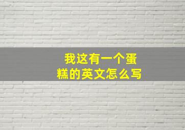 我这有一个蛋糕的英文怎么写