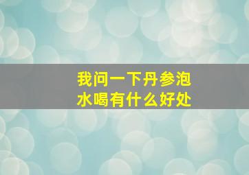 我问一下丹参泡水喝有什么好处