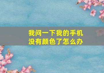 我问一下我的手机没有颜色了怎么办