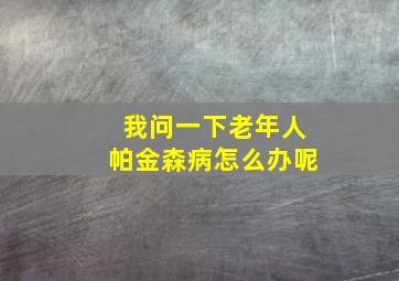 我问一下老年人帕金森病怎么办呢