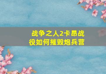 战争之人2卡昂战役如何摧毁炮兵营