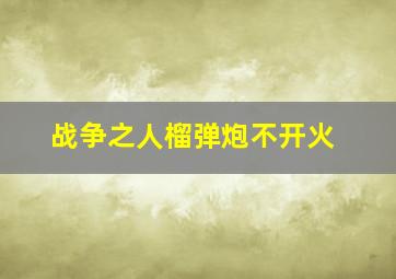 战争之人榴弹炮不开火