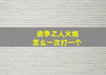 战争之人火炮怎么一次打一个