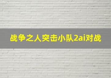 战争之人突击小队2ai对战