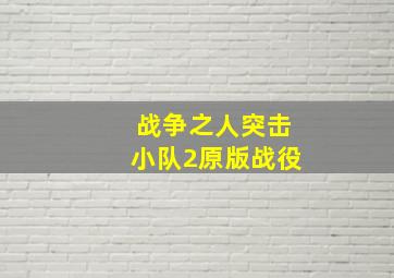 战争之人突击小队2原版战役