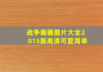 战争画画图片大全2015版高清可爱简单