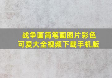 战争画简笔画图片彩色可爱大全视频下载手机版