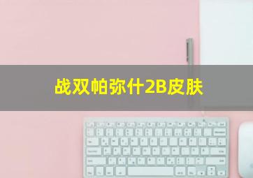 战双帕弥什2B皮肤