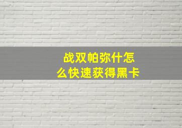 战双帕弥什怎么快速获得黑卡