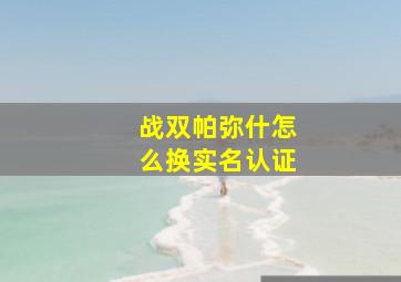 战双帕弥什怎么换实名认证