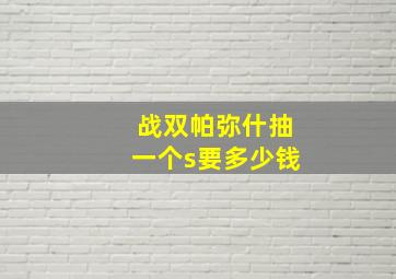 战双帕弥什抽一个s要多少钱