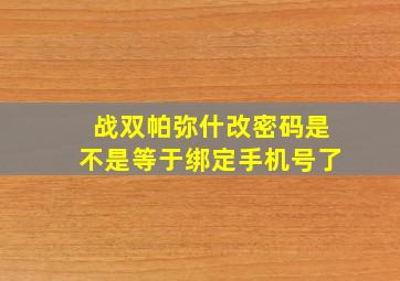 战双帕弥什改密码是不是等于绑定手机号了