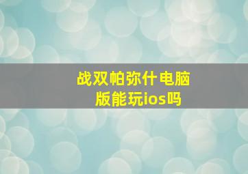 战双帕弥什电脑版能玩ios吗