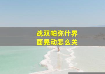 战双帕弥什界面晃动怎么关