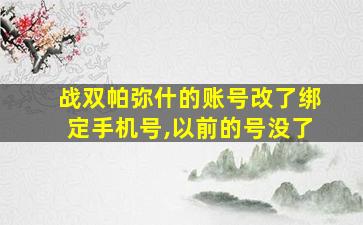 战双帕弥什的账号改了绑定手机号,以前的号没了