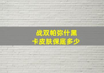 战双帕弥什黑卡皮肤保底多少