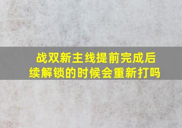 战双新主线提前完成后续解锁的时候会重新打吗