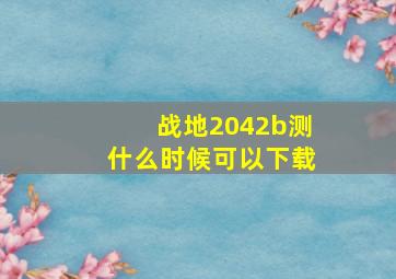 战地2042b测什么时候可以下载