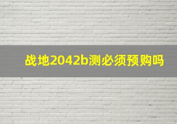 战地2042b测必须预购吗