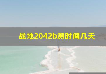 战地2042b测时间几天