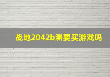 战地2042b测要买游戏吗