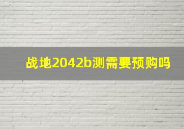 战地2042b测需要预购吗