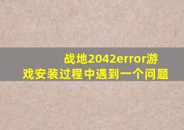 战地2042error游戏安装过程中遇到一个问题