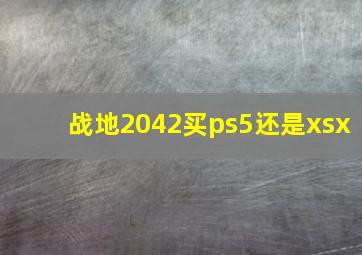 战地2042买ps5还是xsx