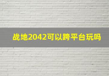 战地2042可以跨平台玩吗