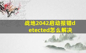 战地2042启动报错detected怎么解决