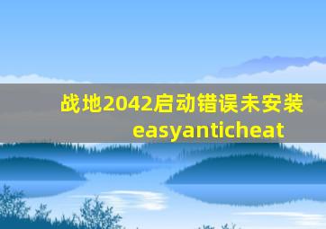 战地2042启动错误未安装easyanticheat