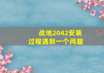 战地2042安装过程遇到一个问题