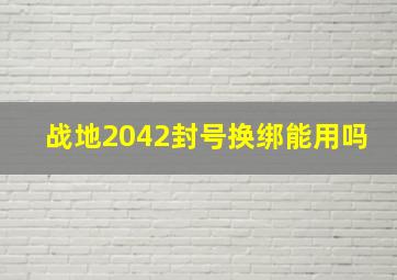 战地2042封号换绑能用吗