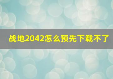 战地2042怎么预先下载不了