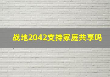 战地2042支持家庭共享吗