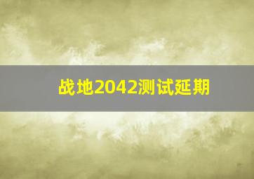 战地2042测试延期