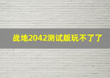 战地2042测试版玩不了了