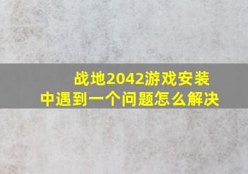 战地2042游戏安装中遇到一个问题怎么解决