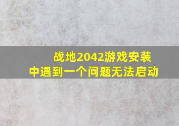 战地2042游戏安装中遇到一个问题无法启动