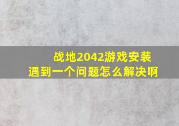 战地2042游戏安装遇到一个问题怎么解决啊