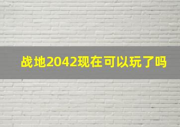 战地2042现在可以玩了吗