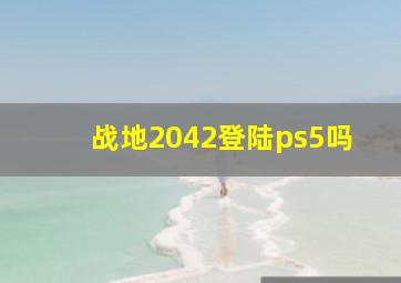 战地2042登陆ps5吗