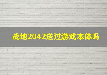 战地2042送过游戏本体吗