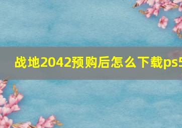 战地2042预购后怎么下载ps5