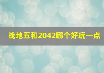 战地五和2042哪个好玩一点