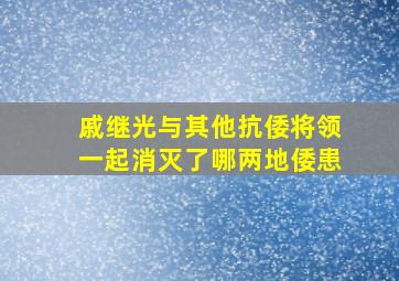 戚继光与其他抗倭将领一起消灭了哪两地倭患