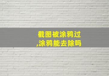 截图被涂鸦过,涂鸦能去除吗