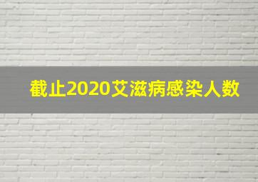 截止2020艾滋病感染人数